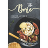 The Brie Cheese-Lover's Cookbook: Cooking, Grilling Baking with Brie: 40 Best Brie Recipes