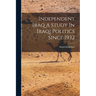 Independent Iraq A Study In Iraqi Politics Since 1932