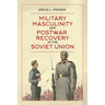 Military Masculinity and Postwar Recovery in the Soviet Union
