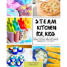 S.T.E.A.M Kitchen For Kids: Simple, Healthy, Fast Recipes For Kids With And Without Baking 5-10 Years