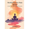 Meditation for Pain Relief: A Holistic Approach to Managing Discomfort