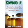 Kombucha! Probiotic Tea Recipes for Your Immune System, Detox, Cleaning & Health