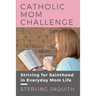 Catholic Mom Challenge: Striving For Sainthood in Everyday Mom Life