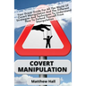Covert Manipulation: Your Great Guide For The World of Covert Manipulation And The Different Strategies And Techniques To Understand How To