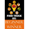 Food Truck 101: Beginner to Winner: The Complete Guide to Fulfilling Your Food Truck Dream.