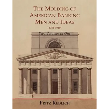 The Molding of American Banking: Men and Ideas [1781-1910]. Two Volumes