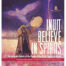 Inuit Believe in Spirits: The Religious Beliefs of the People of the Arctic Region of Alaska 3rd Grade Social Studies Children's Geography & Cultures