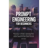 Prompt Engineering for Beginners: Master AI, Prompt Engineering, ChatGPT, Claude, and More to Work Smarter and Earn Faster