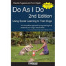 Do As I Do 2nd Edition: Using Social Learning to Train Dogs