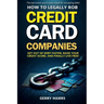 How to Legally Rob Credit-Card Companies: Get Out of Debt Faster, Raise Your Credit Score, and Finally Live Free!