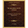 The Speculative Art Of Alchemy: A Textbook On The Art Of Self-Regeneration
