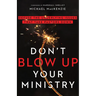 Don't Blow Up Your Ministry: Defuse the Underlying Issues That Take Pastors Down