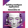Building Intelligent Applications with Generative AI: Explore the potential of AI for next gen applications (English Edition)