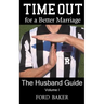 Time Out for a Better Marriage: The Husband Guide Volume I