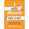 I Hate Myself. Now What?: A Step-By-Step Workbook for You and Your Therapist