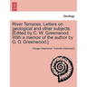 River Terraces. Letters on Geological and Other Subjects. [Edited by C. W. Greenwood. with a Memoir of the Author by G. G. Greenwood.]