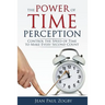 The Power of Time Perception: Control the Speed of Time to Make Every Second Count