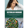 Vestibular Migraine: A Beginner's 3-Step Plan to Managing Vestibular Migraines Through Diet and Other Natural Methods, With a Sample Meal Plan