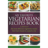 My Favorite Vegetarian Recipes Book: A Collection Of The Most Delicious Vegetarian Recipes That I Have Found Or Created So Far