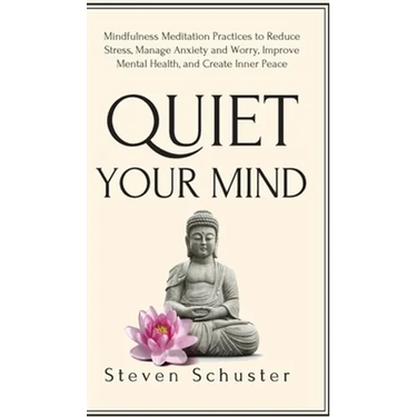 Quiet Your Mind: Mindfulness Meditation Practices to Reduce Stress, Manage Anxiety and Worry, Improve Mental Health, and Create Inner Peace