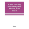 The history of Ogle County, Illinois, containing a history of the county, its cities, towns, etc., a biographical directory of its citizens, war recor