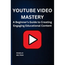 Youtube Video Mastery: A Beginner's Guide to Creating Engaging Educational Content