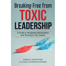 Breaking Free from Toxic Leadership: A Guide to Navigating Manipulation and Thriving in Your Career