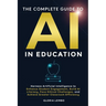 The Complete Guide to AI in Education: Harness Artificial Intelligence to Enhance Student Engagement, Build AI Literacy, Face Ethical Challenges, and