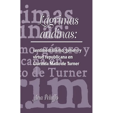 Lágrimas Andinas: Sentimentalismo, Género Y Virtud Republicana En Clorinda Matto de Turner
