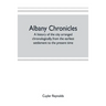 Albany chronicles, a history of the city arranged chronologically, from the earliest settlement to the present time; illustrated with many historical