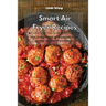 Smart Air Fryer Recipes: Easy, Delicious and Affordable Air Fryer Recipes for a Healthy Lifestyle