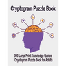 Cryptogram puzzle book: 300 Large Print Knowledge Quotes Cryptogram Puzzle Book for Adults. Cryptogram special to keep your brain young