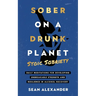 Sober On A Drunk Planet: Stoic Sobriety. Daily Meditations For Developing Unbreakable Strength And Resilience In Alcohol Recovery