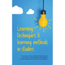 Learning Techniques & Learning Methods in Studies: How to Learn Faster, Remember Better and Write top Grades in a Relaxed Manner with Effective Learni
