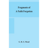 Fragments Of A Faith Forgotten, Some Short Sketches Among The Gnostics Mainly Of The First Two Centuries - A Contribution To The Study Of Christian Or