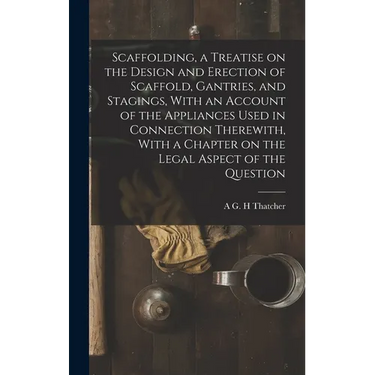 Scaffolding, a Treatise on the Design and Erection of Scaffold, Gantries, and Stagings, With an Account of the Appliances Used in Connection Therewith