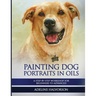 Painting Dog Portraits in Oils: A Step by Step Workshop for Beginners to Advanced