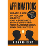 Affirmations: Create a Life of Health, Wealth, and Abundance by Programming Your Subconscious Mind for Success