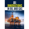 AI Innovations in Oil and Gas: Transforming Exploration and Production