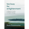 Too Busy For Enlightenment: A Skeptic's Guide to Higher Energy