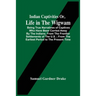 Indian Captivities Or, Life In The Wigwam; Being True Narratives Of Captives Who Have Been Carried Away By The Indians; From The Frontier Settlements