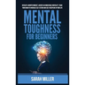 Mental Toughness for Beginners: Develop a Growth Mindset, Achieve an Unbeatable Mentality, Train Your Brain to Increase Self-Esteem and Self-Disciplin
