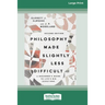 Philosophy Made Slightly Less Difficult (2nd Edition): A Beginner's Guide to Life's Big Questions [16pt Large Print Edition]