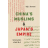 China's Muslims and Japan's Empire: Centering Islam in World War II