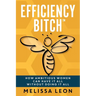 Efficiency Bitch: How Ambitious Women Can Have It All Without Doing It All