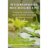 Hydroponics Microgreens: A Step-by-Step Practical Guide to Build Your Own Gardening System