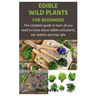 Edible Wild Plants for Beginners: The complete guide to learn all you need to know about edible wild plants, eat healthy and stay safe