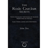The Rosie Crucian Secrets: Their Excellent Methods of Making Medicines of Metals Also Their Lawes and Mysteries