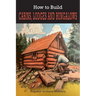How To Build Cabins, Lodges, & Bungalows: Complete Manual of Constructing, Decorating, and Furnishing Homes for Recreation or Profit