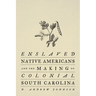 Enslaved Native Americans and the Making of Colonial South Carolina